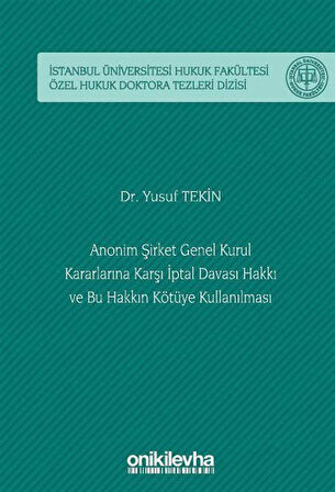 Anonim Şirket Genel Kurul Kararlarına Karşı İptal Davası Hakkı ve Bu Hakkın Kötüye Kullanılması İstanbul Üniversitesi Hukuk Fakültesi Özel Hukuk Doktora Tezleri Dizisi No: 58 / Dr. Yusuf Tekin