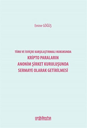 Türk ve İsviçre Karşılaştırmalı Hukukunda Kripto Paraların Anonim Şirket Kuruluşunda Sermaye Olarak Getirilmesi / Emine Göğüş