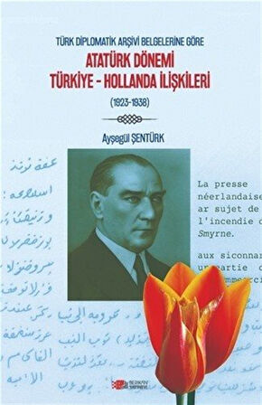 Türk Diplomatik Arşivi Belgelerine Göre Atatürk Dönemi Türkiye-Hollanda İlişkileri / Ayşegül Şentürk