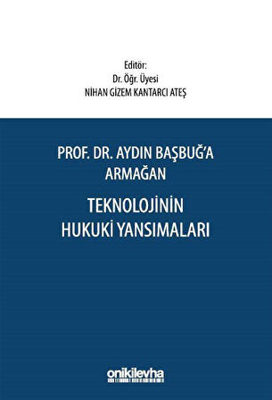 Prof. Dr. Aydın Başbuğ'a Armağan Teknolojinin Hukuki Yansımaları / Dr. Öğr. Üyesi Nihan Gizem Kantarcı Ateş
