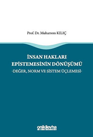 İnsan Hakları Epistemesinin Dönüşümü -Değer, Norm ve Sistem Üçlemesi- / Muharrem Kılıç