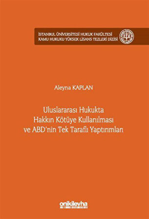 Uluslararası Hukukta Hakkın Kötüye Kullanılması ve ABD'nin Tek Taraflı Yaptırımları İstanbul Üniversitesi Hukuk Fakültesi Kamu Hukuku Yüksek Lisans Tezleri Dizisi No: 25 / Aleyna Kaplan