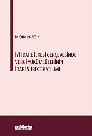 İyi İdare İlkesi Çerçevesinde Vergi Yükümlülerinin İdari Sürece Katılımı / Gülseren Aydın