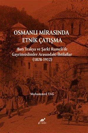 Osmanlı Mirasında Etnik Çatışma Batı Trakya ve Şarkî Rumeli'de Gayrimüslimler Arasındaki İhtilaflar (1878-1912) / Muhammed Tağ