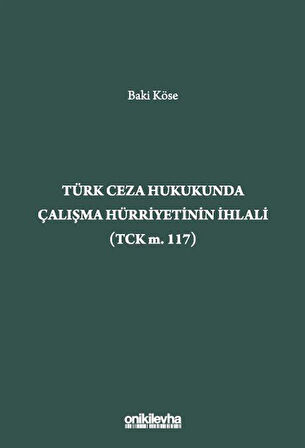 Türk Ceza Hukukunda Çalışma Hürriyetinin İhlali (TCK m. 117) / Baki Köse