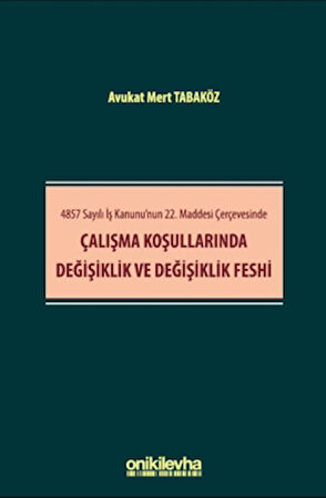 4857 Sayılı İş Kanunu'nun 22. Maddesi Çerçevesinde Çalışma Koşullarında Değişiklik ve Değişiklik Feshi