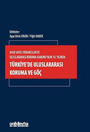 6458 Sayılı Yabancılar ve Uluslararası Koruma Kanunu'nun 10. Yılında Türkiye'de Uluslararası Koruma ve Göç / Ayşe Dicle Ergin