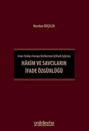 İnsan Hakları Avrupa Mahkemesi İçtihadı Işığında Hakim ve Savcıların İfade Özgürlüğü / Nurdan Özçelik