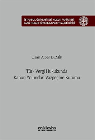 Türk Vergi Hukukunda Kanun Yolundan Vazgeçme Kurumu İstanbul Üniversitesi Hukuk Fakültesi Mali Hukuk Yüksek Lisans Tezleri Dizisi No: 7 / Ozan Alper Demir