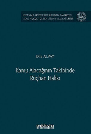 Kamu Alacağının Takibinde Rüçhan Hakkı İstanbul Üniversitesi Hukuk Fakültesi Mali Hukuk Yüksek Lisans Tezleri Dizisi No: 8 / Dila Alpay