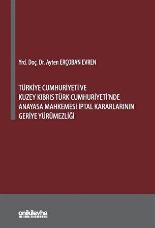 Türkiye Cumhuriyeti ve Kuzey Kıbrıs Türk Cumhuriyeti'nde Anayasa Mahkemesi İptal Kararlarının Geriye Yürümezliği / Ayten Erçoban Evren