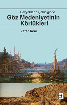 Seyyahların Şahitliğinde Göz Medeniyetinin Körlükleri / Zafer Acar