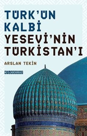 Türk'ün Kalbi Yesevi'nin Türkistan'ı