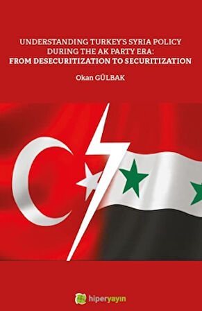 Understanding Turkey's Syria Policy During The AK Party Era: From Desecuritization to Securitization / Okan Gülbak