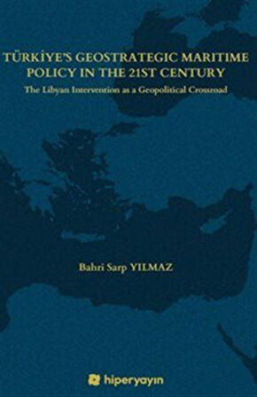 Türkiye's Geostrategic Maritime Policy In The 21st Century - The Libyan Intervention as a Geopolitical Crossroad / Bahri Sarp Yılmaz