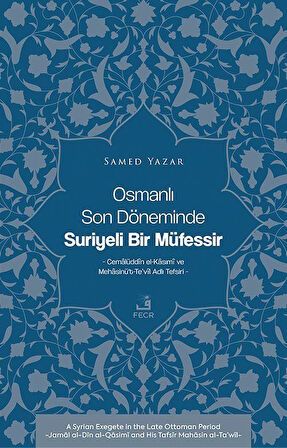 Osmanlı Son Döneminde Suriyeli Bir Müfessir & Cemalüddîn el-Kasımî ve Mehasinü't-Te'vîl Adlı Tefsiri / Samed Yazar