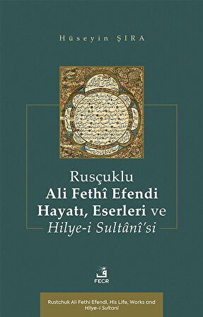 Rusçuklu Ali Fethî Efendi Hayatı Eserleri ve Hilye-i Sultanî'si / Hüseyin Şıra