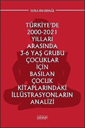 Türkiye'de 2000-2021 Yılları Arasında 3-6 Yaş Grubu Çocuklar İçin Basılan Çocuk Kitaplarındaki İllüstrasyonların Analizi / Sena Durdağı