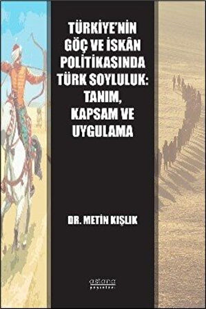 Türkiye'nin Göç ve İskan Politikasında Türk Soyluluk: Tanım, Kapsam ve Uygulama / Dr. Metin Kışlık