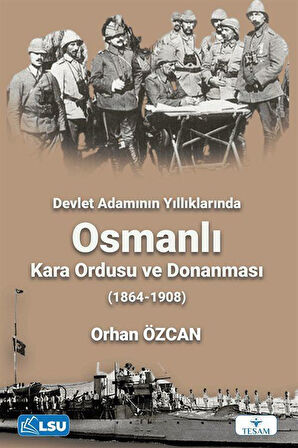 Devlet Adamının Yıllıklarında Osmanlı Kara Ordusu ve Donanması (1864-1908) / Orhan Özcan