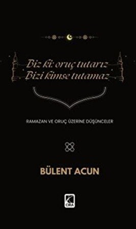 Biz Ki: Oruç Tutarız Bizi Kimse Tutamaz / Bülent Acun