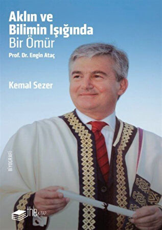 Aklın ve Bilimin Işığında Bir Ömür Prof. Dr. Engin Ataç / Kemal Sezer