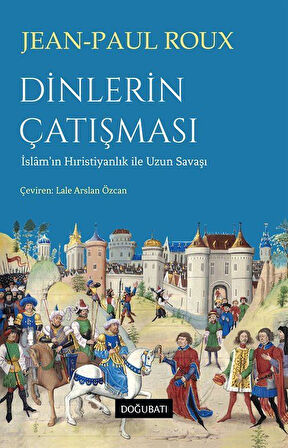 Dinlerin Çatışması & İslam'ın Hıristiyanlık ile Uzun Savaşı / Jean Paul Roux