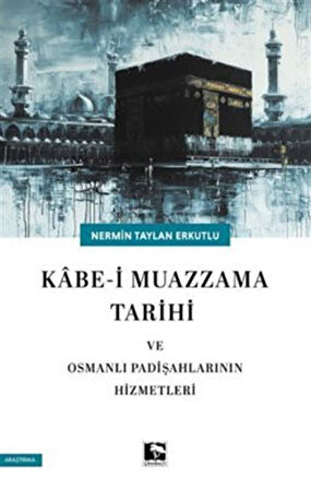 Kabe-i Mazzama Tarihi ve Osmanlı Padişahlarının Hizmetleri / Nermin Taylan