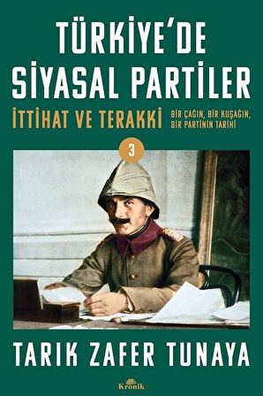 Türkiye'de Siyasal Partiler Cilt 3 & İttihat ve Terakki: Bir Çağın, Bir Kuşağın, Bir Partinin Tarihi / Tarık Zafer Tunaya