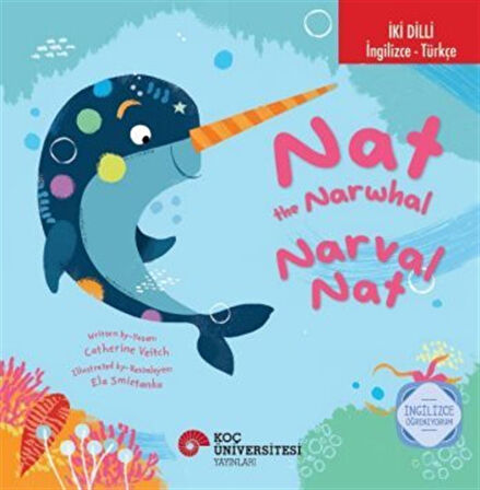 Nat The Narwhal / Narval Nat İngilizce Öğreniyorum (İki Dilli: İngilizce-Türkçe) / Catherine Veitch