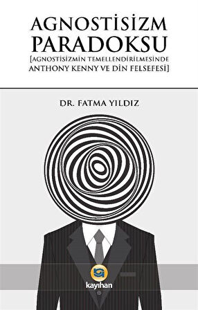 Agnostisizm Paradoksu & Agnostisizmin Temellendirilmesinde Anthony Kenny ve Din Felsefesi / Fatma Yıldız