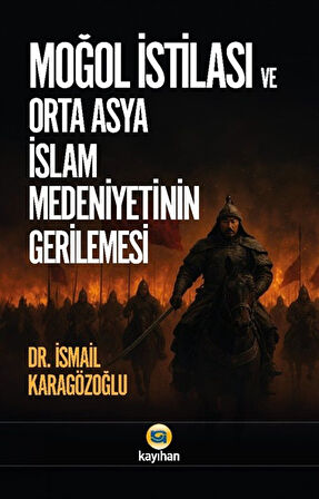 Moğol İstilası ve Orta Asya İslam Medeniyetinin Gerilemesi / İsmail Karagözoğlu