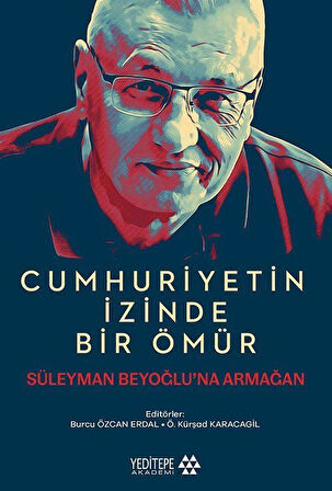 Cumhuriyetin İzinde Bir Ömür Süleyman Beyoğlu'na Armağan / Ö. Kürşad Karacagil