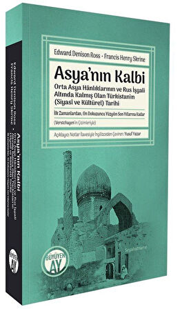 Asya'nın Kalbi & Orta Asya Hanlıklarının ve Rus İşgali Altında Kalmış Olan Türkistan'ın (Siyasî ve Kültürel) Tarihi / Edward Denison Ross
