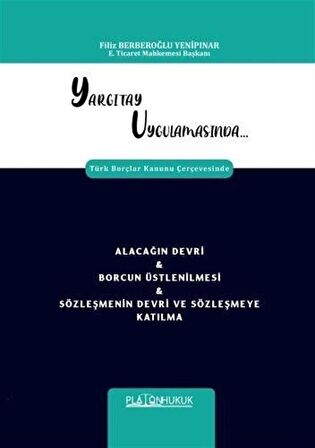 Yargıtay Uygulamasında Türk Borçlar Kanunu Çerçevesinde Alacağın Devri & Borcun Üstlenilmesi Sözleşmenin Devri ve Sözleşmeye Katılma / Filiz Berberoğlu Yenipınar
