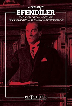 Efendiler! Gazi Mustafa Kemal Atatürk'ün Tarihe Işık, Bugün ve Geleceğe Yön Veren Konuşmaları / Avukat Osman Oy