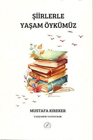 Şiirlerle Yaşam Öykümüz / MUSTAFA Kıreker
