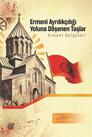 Ermeni Ayrılıkçılığı Yoluna Döşenen Taşlar & Ermeni Belgeleri / Ahmet Tetik