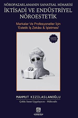 Nöropazarlamanın Sanatsal Mimarisi İktisadi ve Endüstriyel Nöroestetik & Markalar ve Profesyoneller için Estetik İş Zekası ve İşletmesi / Mahmut Kızılaslanoğlu