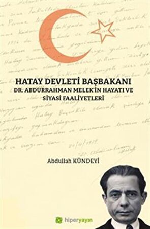 Hatay Devleti Başbakanı Dr. Abdurrahman Melek'in Hayatı ve Siyasi Faaliyetleri / Abdullah Kündeyi
