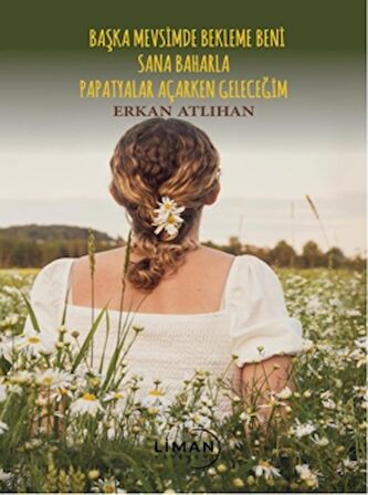 Başka Mevsimde Bekleme Beni Sana Baharla Papatyalar Açarken Geleceğim