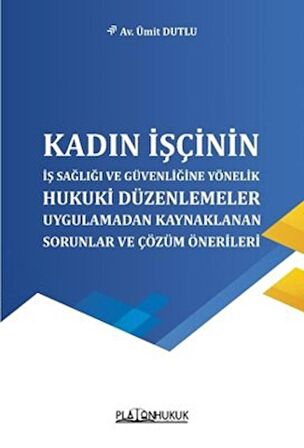 Kadın İşçinin İş Sağlığı ve Güvenliğine Yönelik Hukuki Düzenlemeler Uygulamadan Kaynaklanan Sorunlar