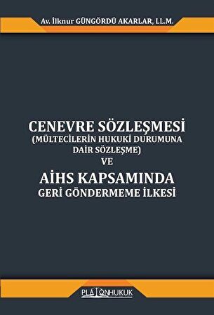 Cenevre Sözleşmesi (Mültecilerin Hukuki Durumuna Dair Sözleşme) Ve Aihs Kapsamında Geri Göndermeme İlkesi / İlknur Güngördü Akarlar