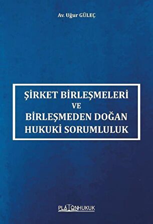 Şirket Birleşmeleri ve Birleşmeden Doğan Hukuki Sorumluluk / Uğur Güleç