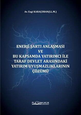 Enerji Şartı Anlaşması ve Bu Kapsamda Yatırımcı İle Taraf Devlet Arasındaki Yatırım Uyuşmazlıklarının Çözümü / Av. Ezgi Karaçoban
