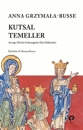 Kutsal Temeller & Avrupa Devlet Geleneğinin Dini Kökenleri / Anna Grzymała-Busse