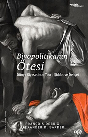 Biyopolitikanın Ötesi - Dünya Siyasetinde Teori, Şiddet ve Dehşet