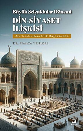 Büyük Selçuklular Dönemi Din-Siyaset İlişkisi / Hamza Yeşildal