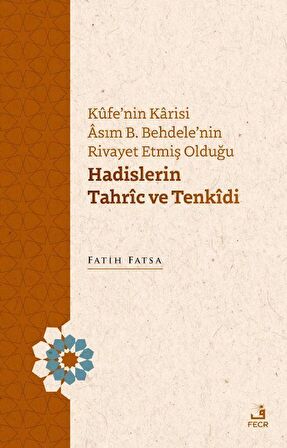Kûfe'nin Karisi Âsım B. Behdele'nin Rivayet Etmiş Olduğu Hadislerin Tahrîc ve Tenkîdi / Fatih Fatsa