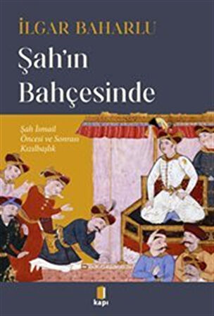 Şah'ın Bahçesinde Şah İsmail Öncesi Ve Sonrası Kızılbaşlık / İlgar Baharlu